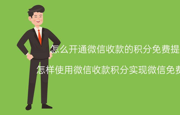 怎么开通微信收款的积分免费提现 怎样使用微信收款积分实现微信免费提现？